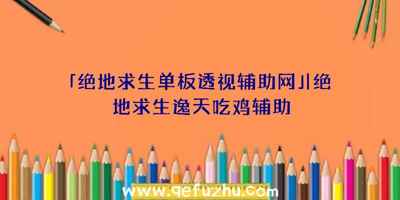 「绝地求生单板透视辅助网」|绝地求生逸天吃鸡辅助